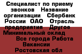 Специалист по приему звонков › Название организации ­ Сбербанк России, ОАО › Отрасль предприятия ­ Другое › Минимальный оклад ­ 18 500 - Все города Работа » Вакансии   . Ростовская обл.,Донецк г.